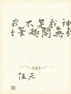 我不是戏神txt笔趣阁无弹窗