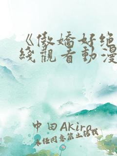 《傲娇好绝》在线观看动漫