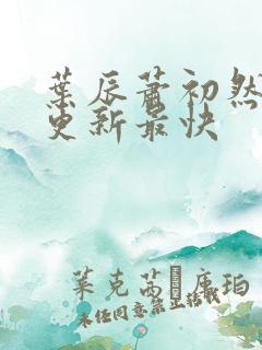 叶辰萧初然最快更新最快
