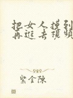 把女人摸到高潮再进去视频