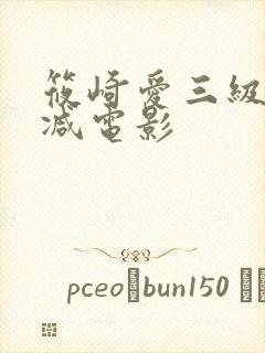 筱崎爱三级无删减电影