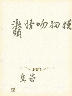 激情吻胸摸胸视频