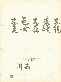 又色又爽又黄的美女在线观看