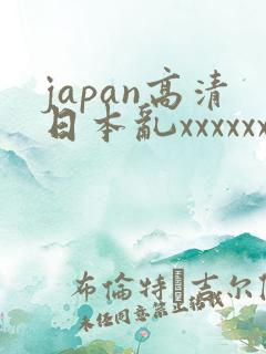 japan高清日本乱xxxxxx