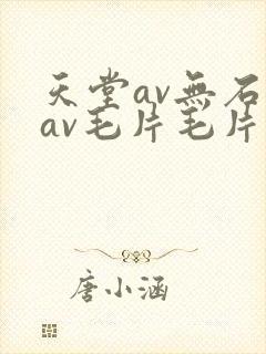 天堂av无石码av毛片毛片免费