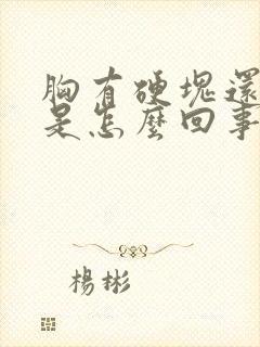 胸有硬块还胀疼是怎么回事