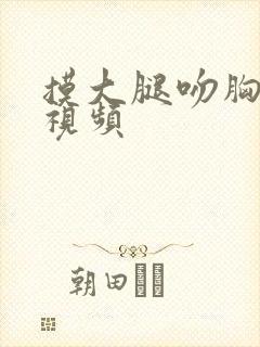 摸大腿吻胸亲吻视频