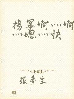 杨幂啊灬啊别停灬嗯灬快