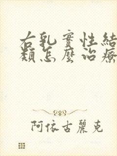 右乳实性结节3类怎么治疗