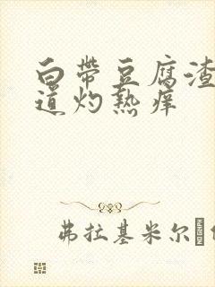 白带豆腐渣状阴道灼热痒