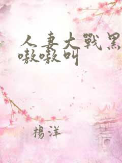 人妻大战黑人巨嗷嗷叫