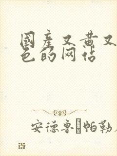 国产又黄又爽又色的网站