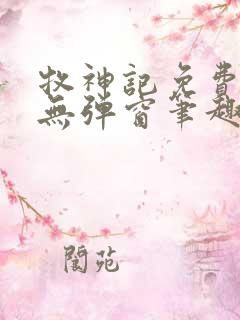 牧神记免费阅读无弹窗笔趣阁