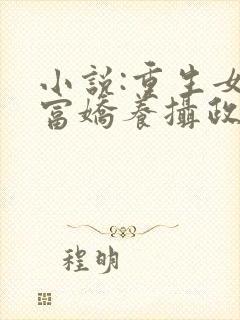 小说:重生女首富娇养摄政王