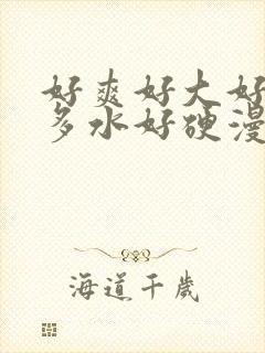 好爽好大好湿好多水好硬漫画