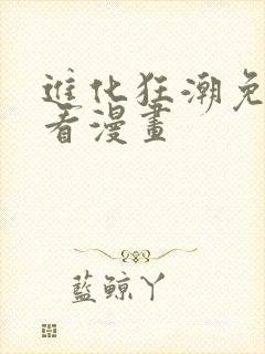 进化狂潮免费快看漫画