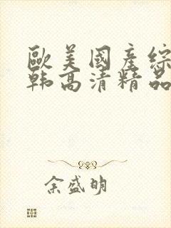 欧美国产综合日韩高清精品