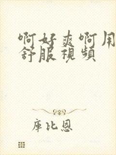 啊好爽啊用力啊舒服视频