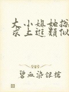 大小姐她总是不求上进类似