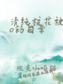 清纯校花被cao的日常