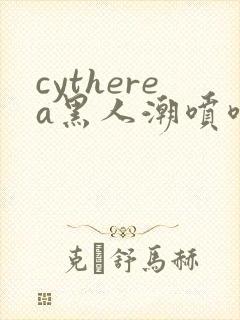 cytherea黑人潮喷喷水