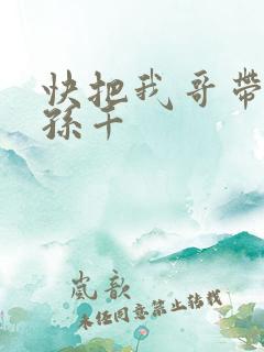 快把我哥带走 孙千