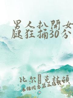 男人扒开女人的腿狂捅30分钟