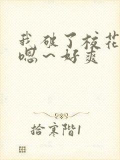 我破了校花的处嗯～好爽