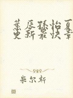 叶辰孙怡夏若雪更新最快章节