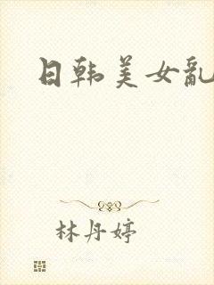 日韩美女乱淫片