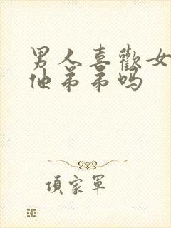 男人喜欢女人亲他弟弟吗