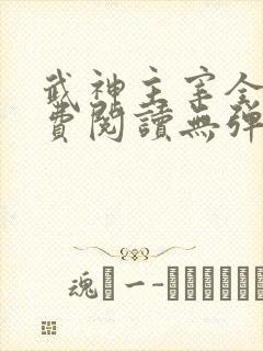 武神主宰全文免费阅读无弹窗