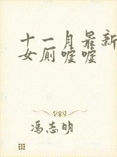 十一月最新偷拍女厕嘘嘘