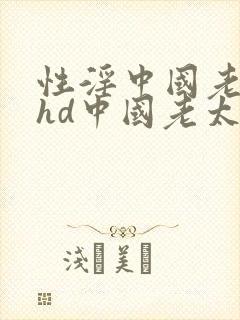 性淫中国老太太hd中国老太