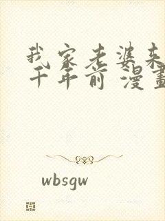 我家老婆来自一千年前 漫画免费观看