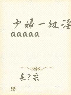 少妇一级淫片aaaaaa