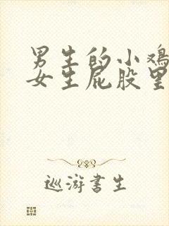 男生的小鸡插进女生屁股里视频