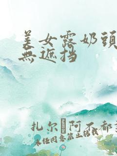 美女露奶头尿头无遮挡