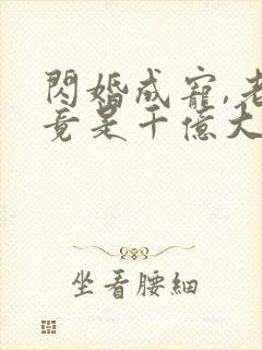 闪婚成宠,老公竟是千亿大佬免费阅读骄傲入