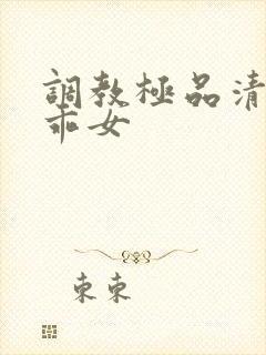 调教极品清纯乖乖女