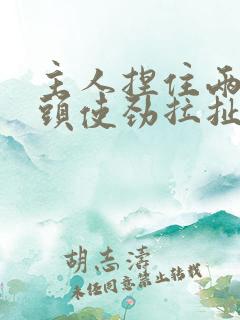 主人捏住两个奶头使劲拉扯微博