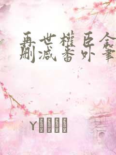 再世权臣全文无删减番外笔趣阁