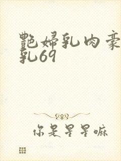 艳妇乳肉豪妇荡乳69