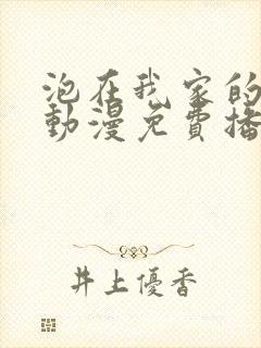 泡在我家的辣妹动漫免费播放第三季