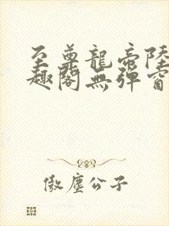 至尊龙帝陆鸣笔趣阁无弹窗