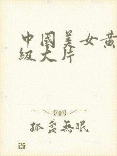 中国美女黄色一级大片