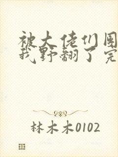 被大佬们团宠后我野翻了完结版