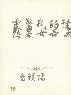 震惊我的徒弟居然是女帝 无弹窗