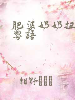 肥婆奶奶扭计媳粤语