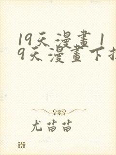 19天漫画 19天漫画下拉式免费观看